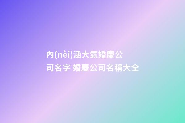 內(nèi)涵大氣婚慶公司名字 婚慶公司名稱大全-第1張-公司起名-玄機派